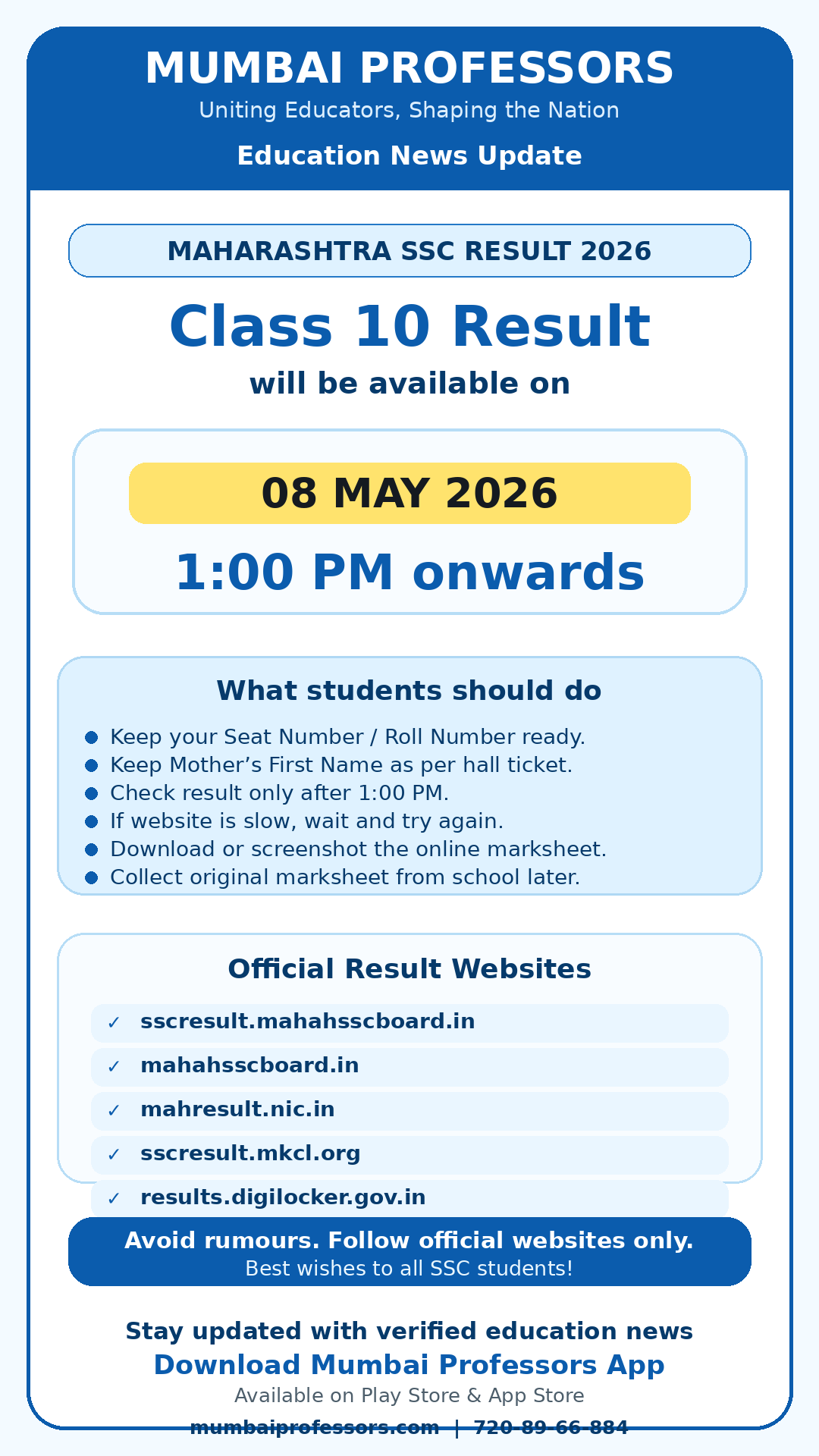 📢 Maharashtra SSC Class 10 Result 2026 Update

The Maharashtra SSC Class 10 Result 2026 will be available on:

🗓️ Date: 08 May 2026
⏰ Time: 1:00 PM onwards

Students are advised to keep the following details ready:

✅ Seat Number / Roll Number
✅ Mother’s First Name as per hall ticket
✅ Stable internet connection

Official Result Websites:
sscresult.mahahsscboard.in
mahahsscboard.in
mahresult.nic.in
sscresult.mkcl.org
results.digilocker.gov.in

After checking the result, students should downloa
